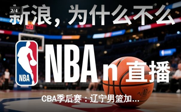 CBA季后赛：辽宁男篮加时险胜广东，赵继伟关键三分锁定胜局 - 2