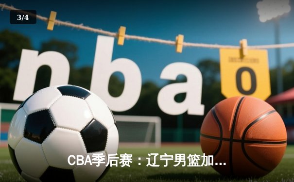 CBA季后赛：辽宁男篮加时险胜广东，赵继伟关键三分锁定胜局 - 3