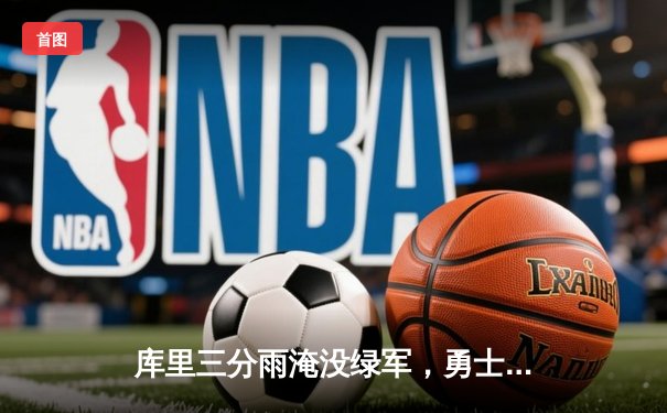 库里三分雨淹没绿军，勇士总决赛G4逆转夺赛点