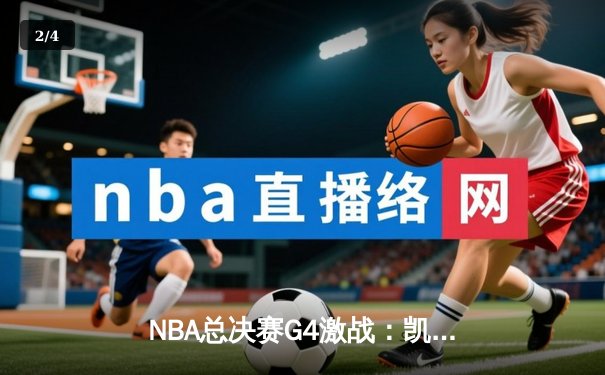 NBA总决赛G4激战：凯尔特人末节逆转扳平总比分 塔图姆砍31分创里程碑 - 2