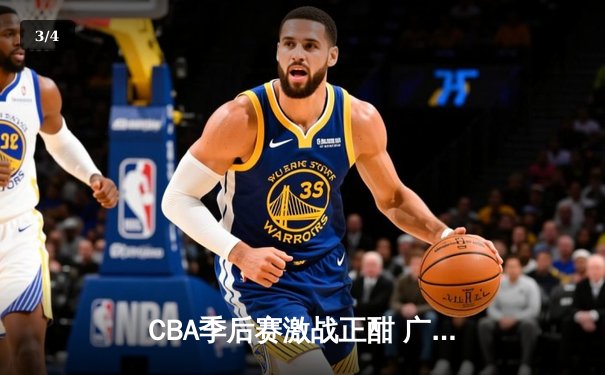 CBA季后赛激战正酣 广东东莞大益加时险胜辽宁本钢 - 3