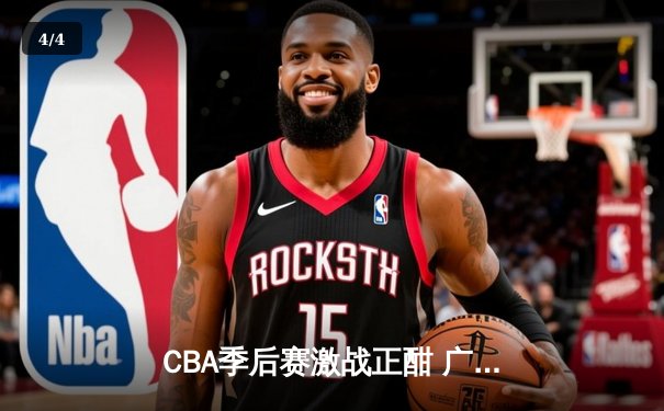 CBA季后赛激战正酣 广东东莞大益加时险胜辽宁本钢 - 4
