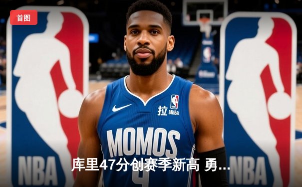 库里47分创赛季新高 勇士加时险胜国王迎五连胜