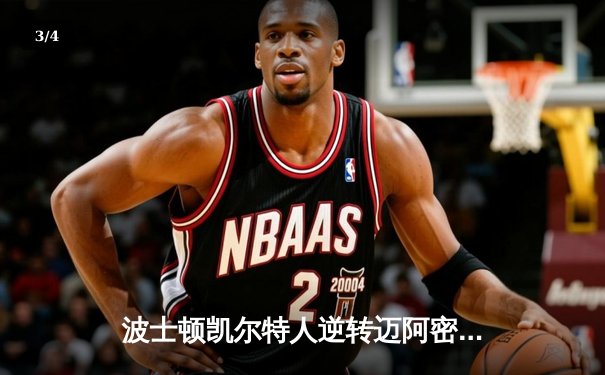 波士顿凯尔特人逆转迈阿密热火，塔图姆40分率队锁定东部决赛席位 - 3