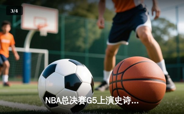 NBA总决赛G5上演史诗逆转，凯尔特人绝境重生扳平系列赛 - 3
