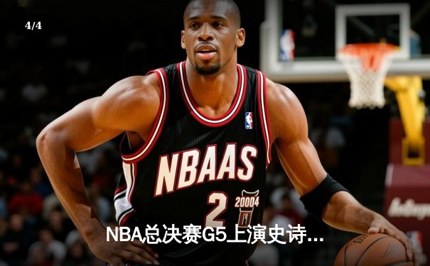 NBA总决赛G5上演史诗逆转，凯尔特人绝境重生扳平系列赛 - 4