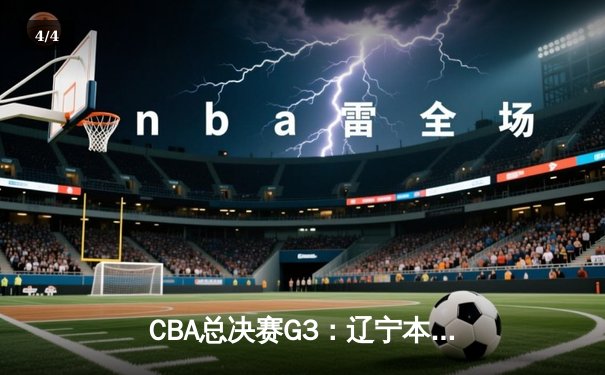 CBA总决赛G3：辽宁本钢加时险胜浙江广厦，赵继伟狂砍33分导演逆转 - 4