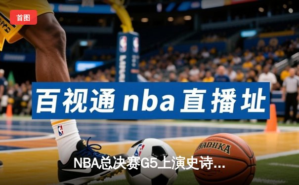 NBA总决赛G5上演史诗逆转 库里43分助勇士夺赛点