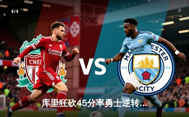 库里狂砍45分率勇士逆转雄鹿，克莱关键三分锁定胜局 - 4