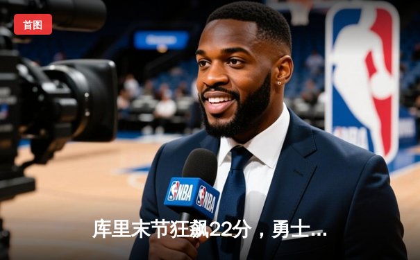 库里末节狂飙22分，勇士逆转凯尔特人夺得NBA总决赛开门红