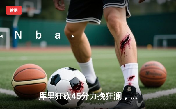 库里狂砍45分力挽狂澜，勇士加时险胜凯尔特人扳平总决赛