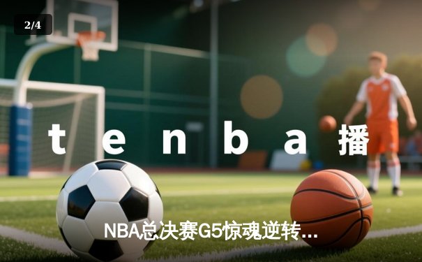 NBA总决赛G5惊魂逆转：凯尔特人加时险胜勇士，塔图姆狂砍44分创纪录 - 2