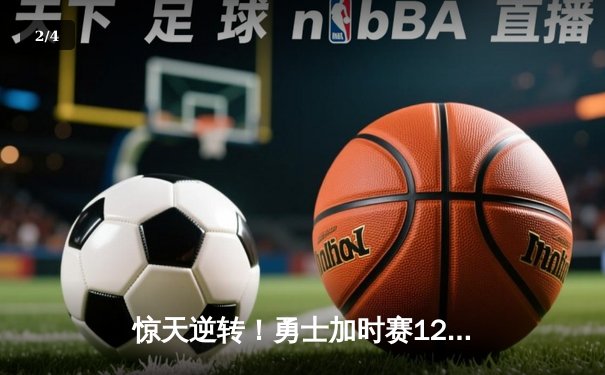惊天逆转！勇士加时赛128-125险胜凯尔特人，库里砍下43分创赛季新高 - 2