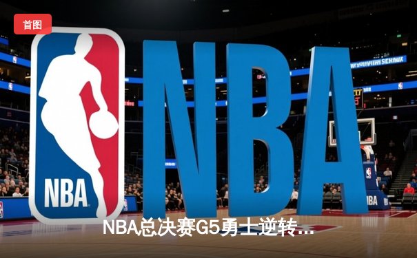 NBA总决赛G5勇士逆转凯尔特人 库里37分率队夺赛点