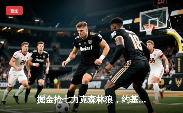 掘金抢七力克森林狼，约基奇40分三双率队挺进西决