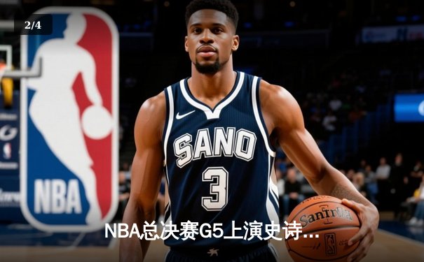 NBA总决赛G5上演史诗逆转，凯尔特人绝地反击扳平系列赛 - 2