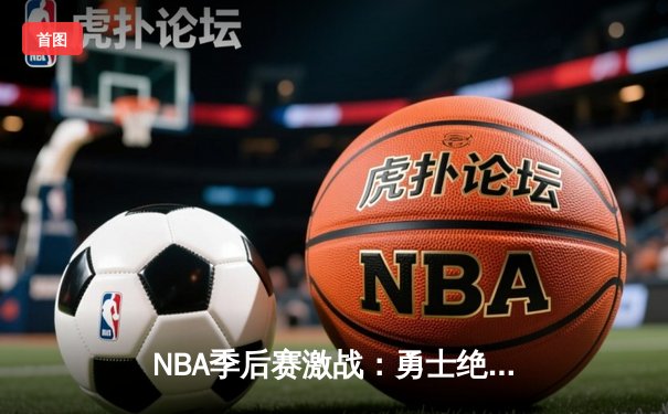 NBA季后赛激战：勇士绝地反击，库里狂砍43分逆转掘金