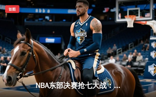 NBA东部决赛抢七大战：凯尔特人逆转热火晋级总决赛