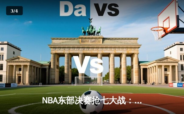 NBA东部决赛抢七大战：凯尔特人逆转热火晋级总决赛 - 3