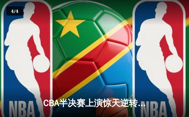 CBA半决赛上演惊天逆转 广东宏远加时险胜辽宁本钢 - 4