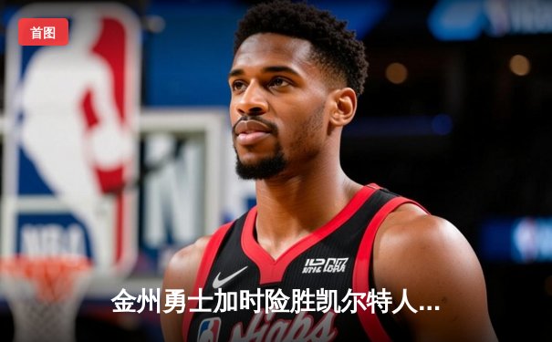 金州勇士加时险胜凯尔特人，库里50分创纪录闪耀NBA总决赛