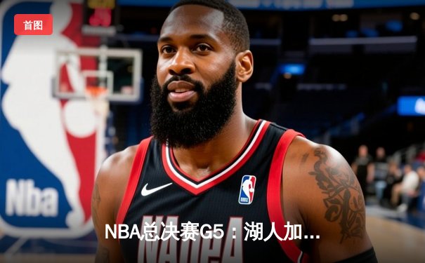 NBA总决赛G5：湖人加时险胜热火，詹姆斯三双率队夺赛点