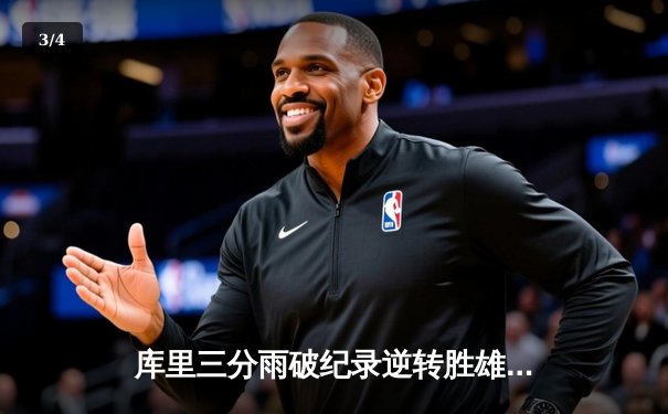 库里三分雨破纪录逆转胜雄鹿，勇士加时险胜锁定季后赛席位 - 3